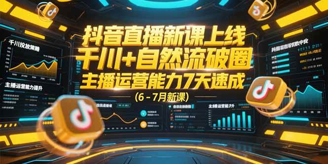 （15246期）抖音直播新课上线，千川+自然流破圈，主播运营能力7天速成 (6-7月新课)-玖哥网创