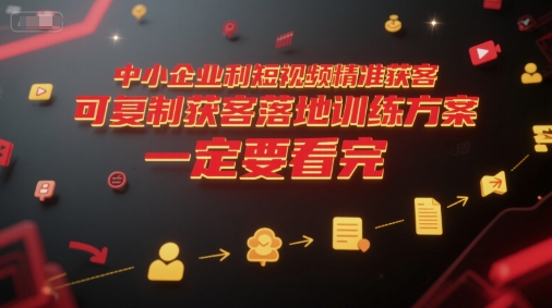 中小企业利用短视频精准获客，可复制获客落地训练方案，做好短视频，一定要看完-玖哥网创