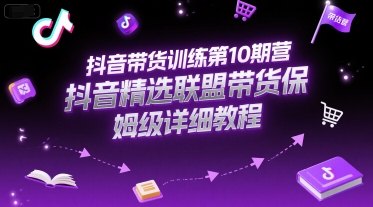 抖音带货训练第10期营，抖音精选联盟带货保姆级详细教程-玖哥网创
