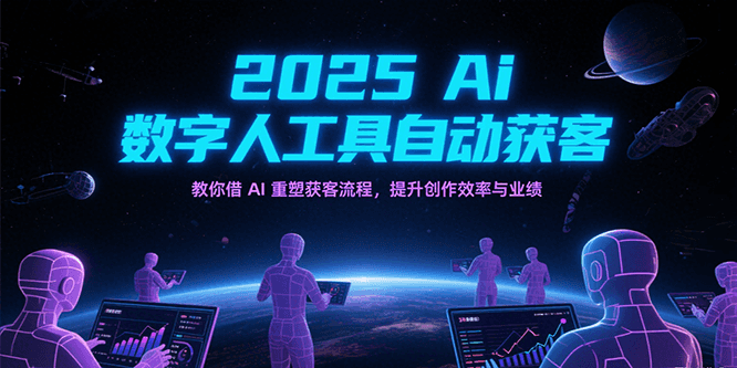 2025Ai数字人工具自动获客，教你借AI重塑获客流程，提升创作效率与业绩-玖哥网创