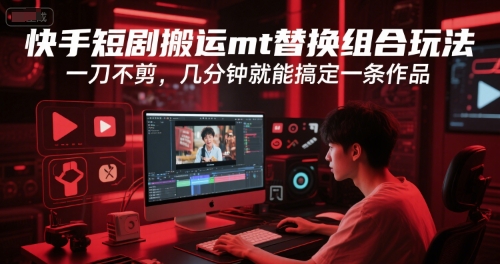 快手短剧搬运mt替换组合玩法，一刀不剪，几分钟就能搞定一条作品-玖哥网创