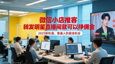 微信小店推客，转发明星直播间就可以挣佣金，2025新机遇，普通人的最佳机会-玖哥网创