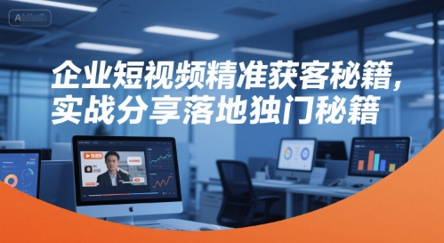 企业短视频精准获客秘籍，实战分享落地独门秘籍-玖哥网创