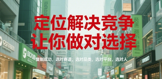 定位解决竞争，让你做对选择，复制成功，选对赛道，选对品类，选对平台，选对人-玖哥网创