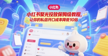 小红书聚光投放保姆级教程，让你的私信开口成本降低10倍-玖哥网创