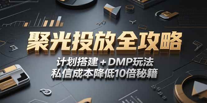 （15254期）2025小红书聚光投放全攻略，计划搭建+DMP玩法，私信成本降低10倍秘籍-玖哥网创