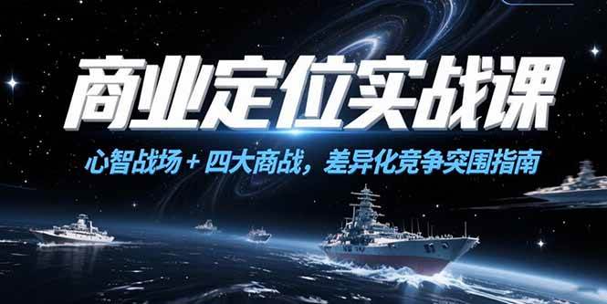 （15252期）商业定位实战课，心智战场+四大商战，差异化竞争突围指南-玖哥网创