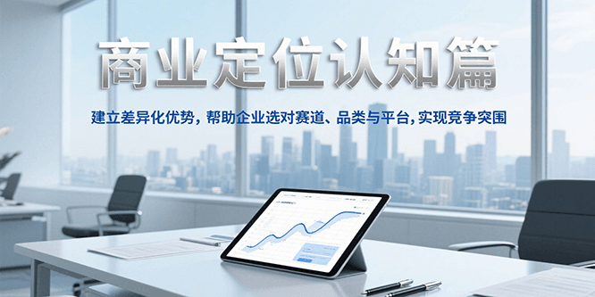 商业定位认知，建立差异化优势，帮助企业选对赛道、品类与平台，实现竞争突围-玖哥网创