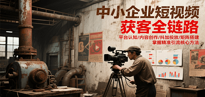 中小企业短视频获客全链路，平台认知/内容创作/抖加投放/矩阵搭建，精准引流核心方法-玖哥网创