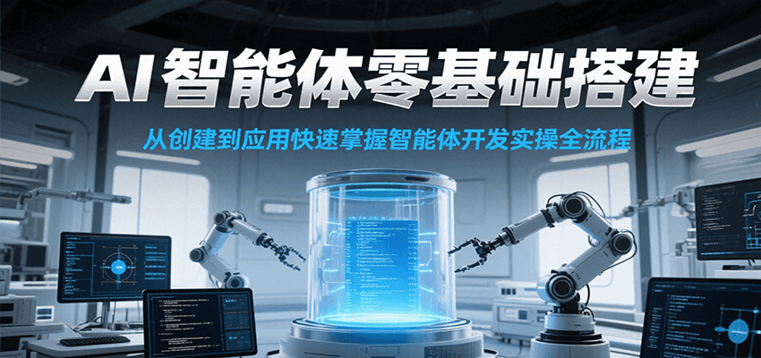 AI智能体零基础搭建实操课，从创建到应用快速掌握智能体开发全流程！-玖哥网创
