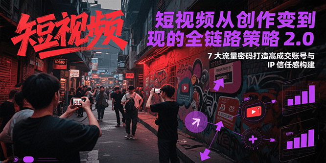 短视频从创作到变现的全链路策略2.0，7大流量密码构建IP信任感打造高成交账号-玖哥网创