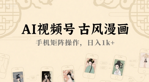 AI视频号古风漫画，手机矩阵操作，日入1k+-玖哥网创