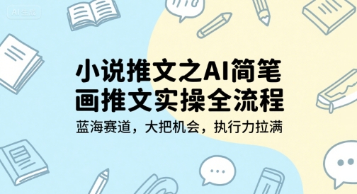小说推文之AI简笔画推文实操全流程，蓝海赛道，大把机会，执行力拉满-玖哥网创