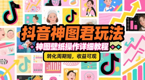 抖音神图君玩法，神图壁纸操作详细教程，转化周期短，收益可观-玖哥网创