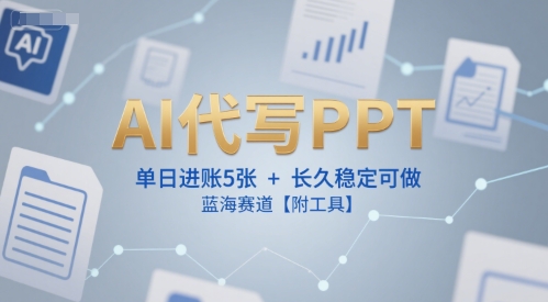 AI代写PPT，单日进账5张+，长久稳定可做，蓝海赛道【附工具】-玖哥网创