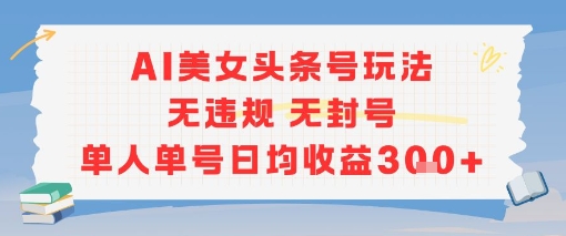 AI美女头条号玩法无违规无封号单人单号日均收益3张-玖哥网创