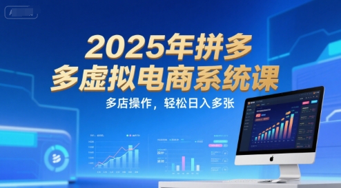 2025年拼多多虚拟电商系统课，多店操作，轻松日入多张-玖哥网创
