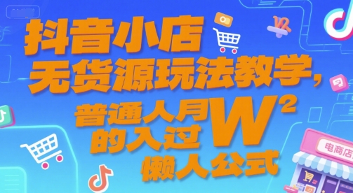 抖音小店无货源玩法教学，普通人月入过W的懒人公式-玖哥网创