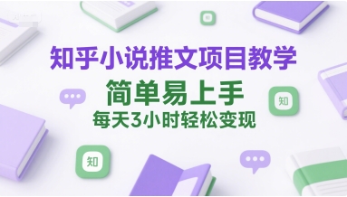 知乎小说推文项目教学，简单易上手，每天3小时轻松变现-玖哥网创