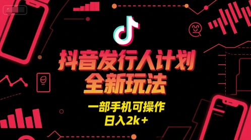 抖音发行人计划全新玩法，一部手机可操作，日入2k+【揭秘】-玖哥网创