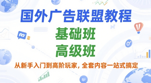 国外广告联盟教程，基础班和高级班，从新手入门到高阶玩家，全套内容一站式搞定-玖哥网创