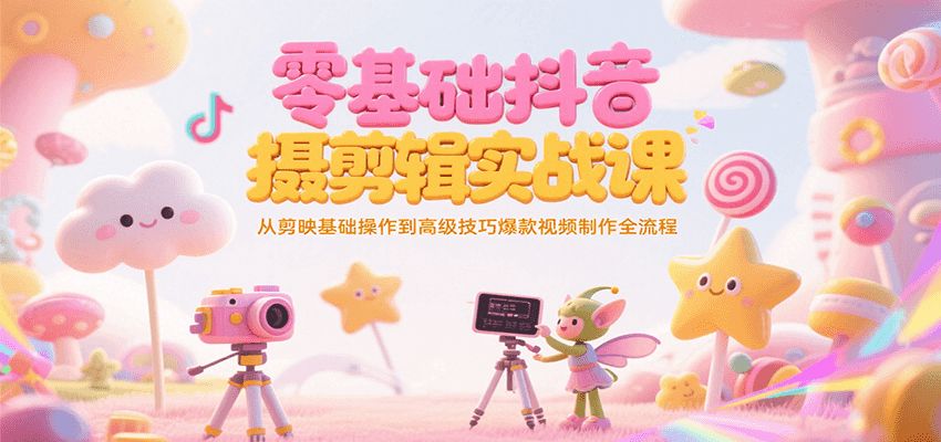 零基础抖音短视频拍摄剪辑实战课，从剪映基础操作到高级技巧爆款视频制作全流程-玖哥网创