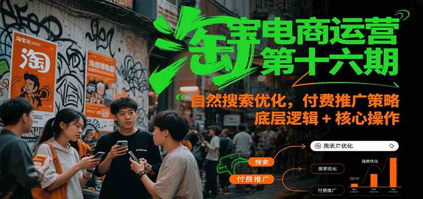 淘宝电商运营第十六期，自然搜索优化，付费推广策略，底层逻辑+核心操作-玖哥网创