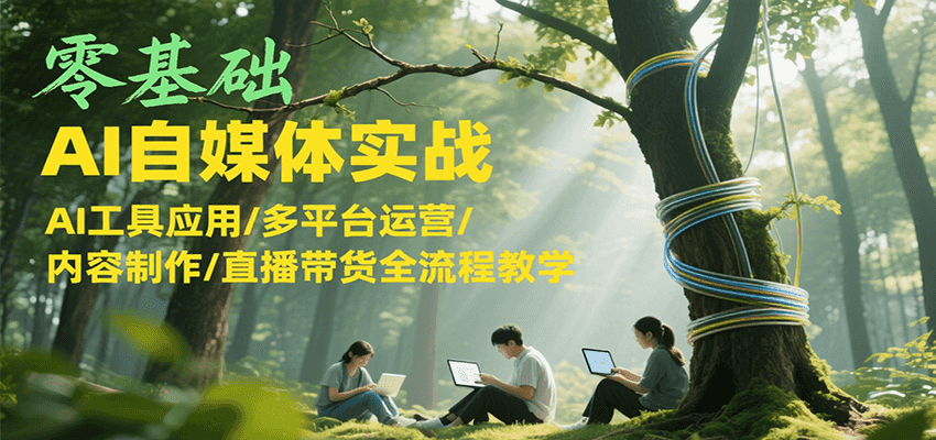 零基础AI自媒体实战，AI工具应用/多平台运营/内容制作/直播带货全流程教学-玖哥网创