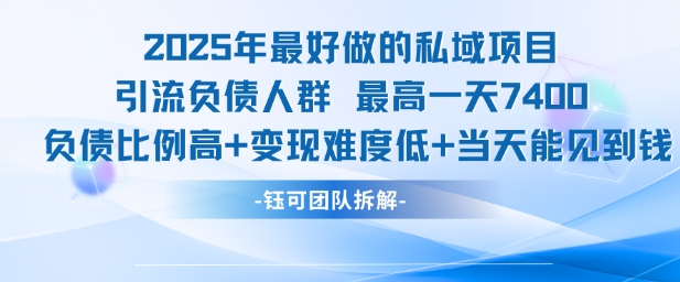 2025年最好做的私域项目，引流负债人群，最高一天变现7.4k，人群占比高，变现难度低，当天就能见到钱-玖哥网创