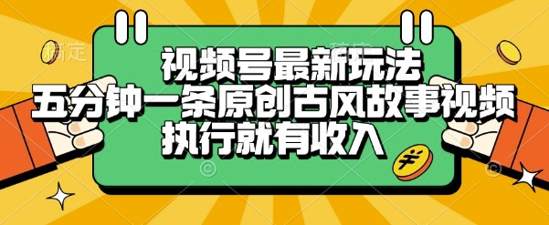 视频号最新玩法，五分钟一条原创古风故事类视频执行就有收入【揭秘】-玖哥网创