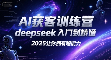 AI获客训练营，deepseek入门到精通，2025让你拥有超能力-玖哥网创